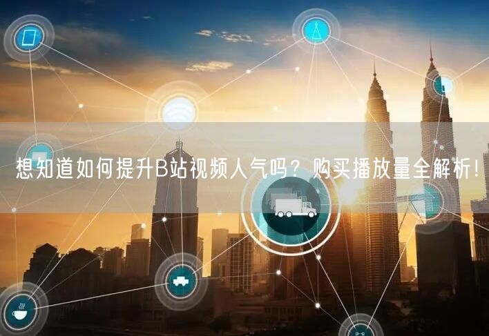 想知道如何提升B站视频人气吗？购买播放量全解析！
