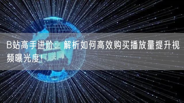 B站高手进阶：解析如何高效购买播放量提升视频曝光度！