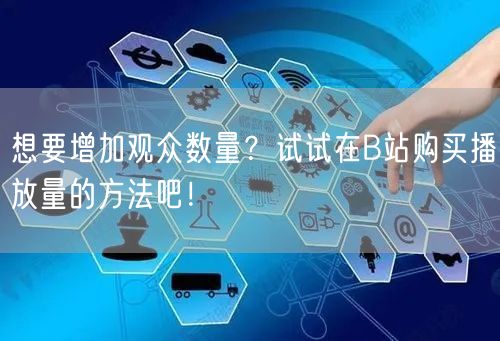 想要增加观众数量？试试在B站购买播放量的方法吧！