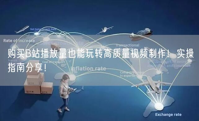 购买B站播放量也能玩转高质量视频制作！实操指南分享！
