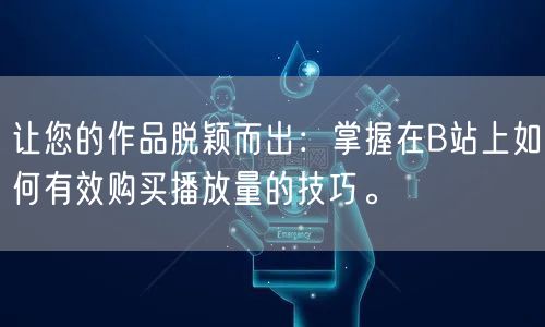 让您的作品脱颖而出：掌握在B站上如何有效购买播放量的技巧。