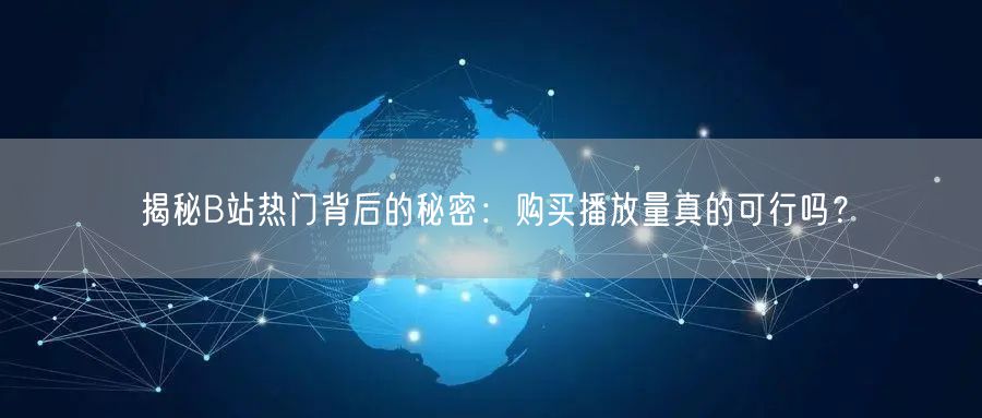 揭秘B站热门背后的秘密：购买播放量真的可行吗？