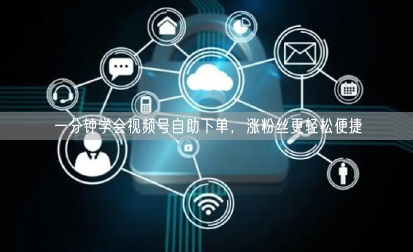 一分钟学会视频号自助下单，涨粉丝更轻松便捷
