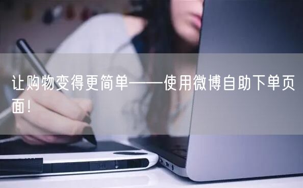 让购物变得更简单——使用微博自助下单页面！