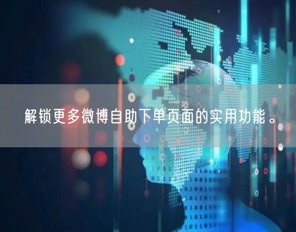 解锁更多微博自助下单页面的实用功能。