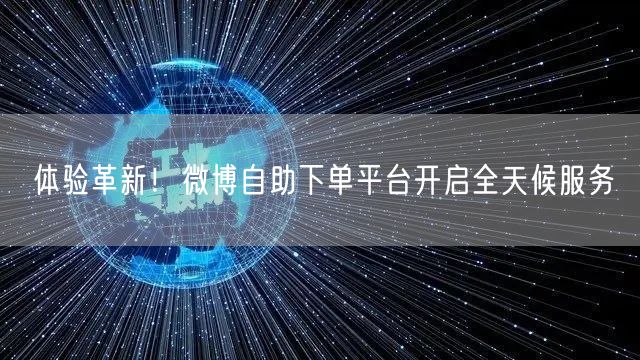 体验革新！微博自助下单平台开启全天候服务