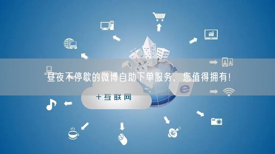 昼夜不停歇的微博自助下单服务，您值得拥有！