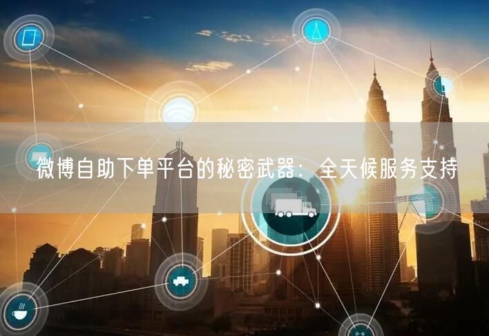 微博自助下单平台的秘密武器：全天候服务支持