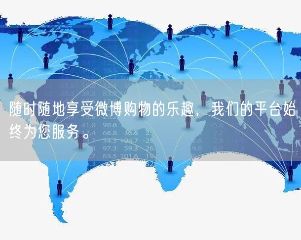随时随地享受微博购物的乐趣，我们的平台始终为您服务。