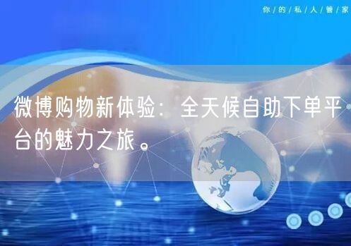 微博购物新体验：全天候自助下单平台的魅力之旅。