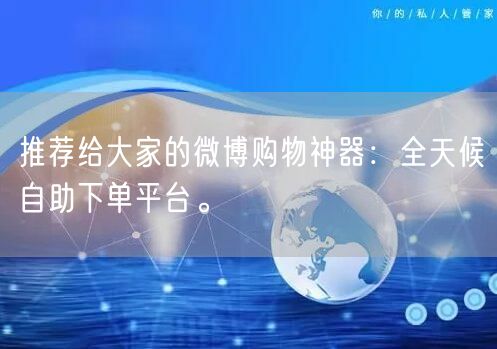 推荐给大家的微博购物神器：全天候自助下单平台。
