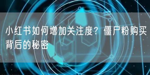 小红书如何增加关注度？僵尸粉购买背后的秘密