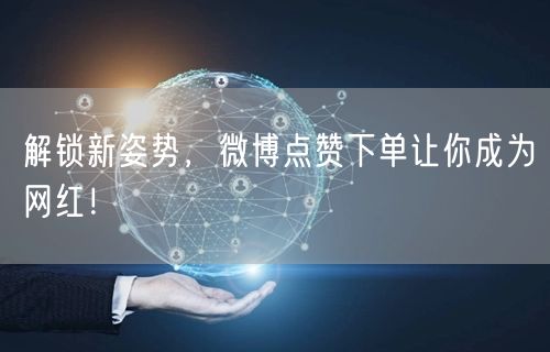 解锁新姿势，微博点赞下单让你成为网红！