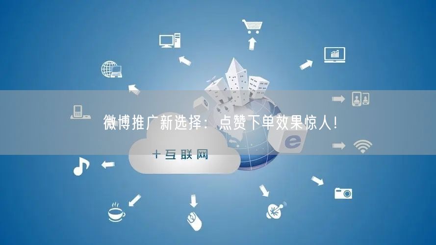 微博推广新选择：点赞下单效果惊人！
