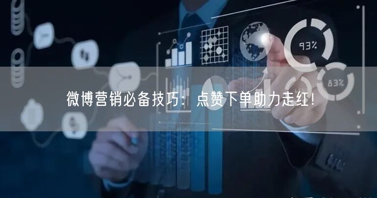 微博营销必备技巧：点赞下单助力走红！