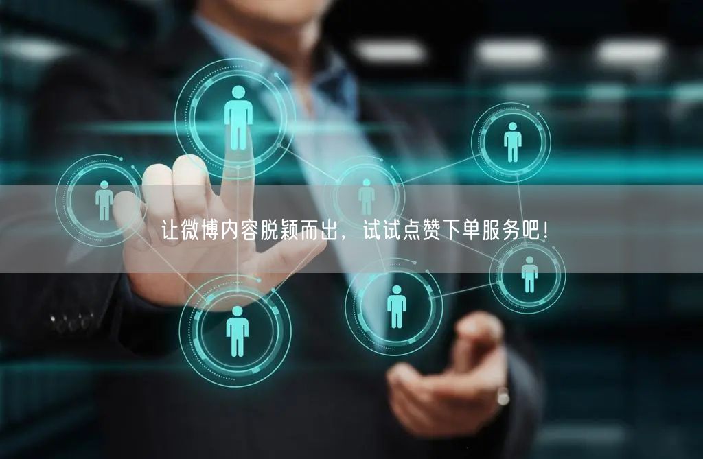 让微博内容脱颖而出，试试点赞下单服务吧！