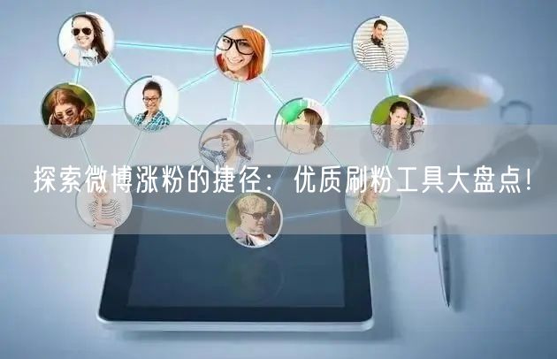 探索微博涨粉的捷径：优质刷粉工具大盘点！