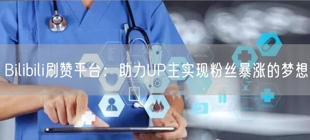 Bilibili刷赞平台：助力UP主实现粉丝暴涨的梦想