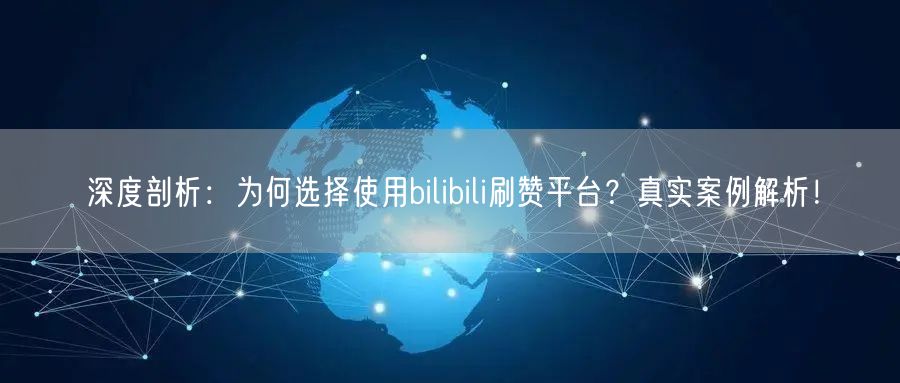 深度剖析：为何选择使用bilibili刷赞平台？真实案例解析！