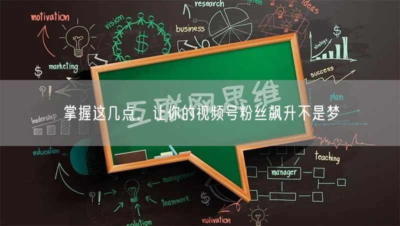 掌握这几点，让你的视频号粉丝飙升不是梦