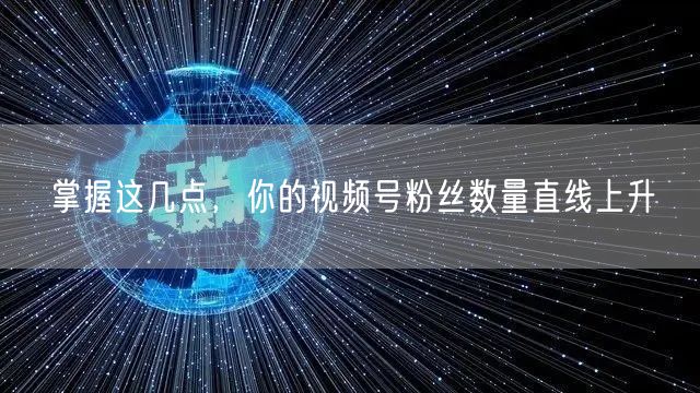 掌握这几点，你的视频号粉丝数量直线上升
