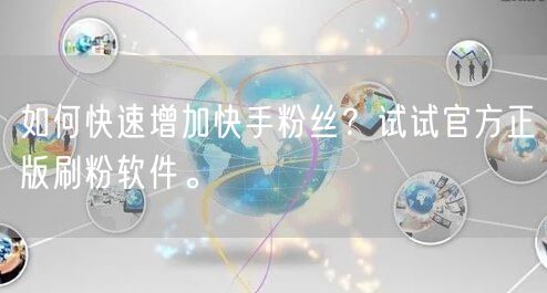 如何快速增加快手粉丝？试试官方正版刷粉软件。