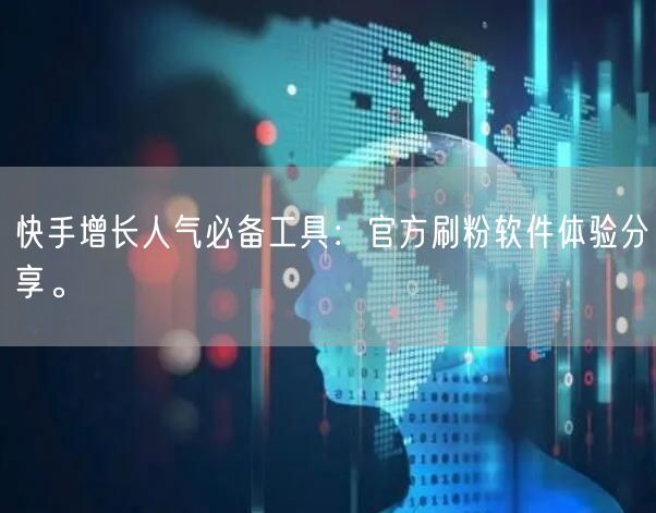 快手增长人气必备工具：官方刷粉软件体验分享。