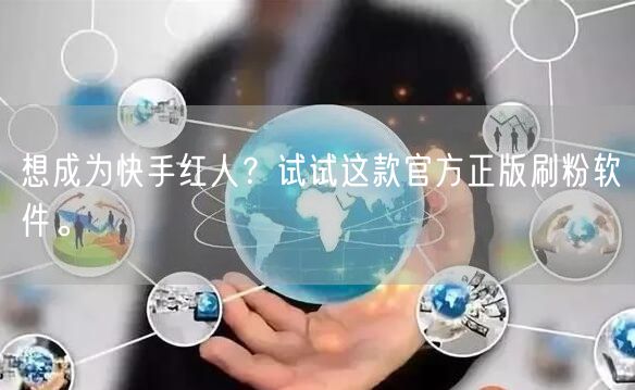 想成为快手红人？试试这款官方正版刷粉软件。