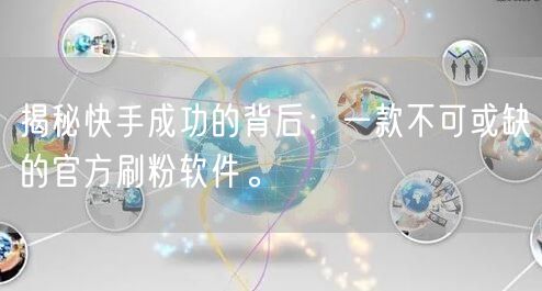 揭秘快手成功的背后：一款不可或缺的官方刷粉软件。