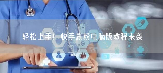 轻松上手！快手刷粉电脑版教程来袭