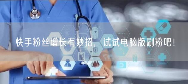 快手粉丝增长有妙招，试试电脑版刷粉吧！