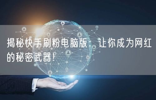 揭秘快手刷粉电脑版：让你成为网红的秘密武器！