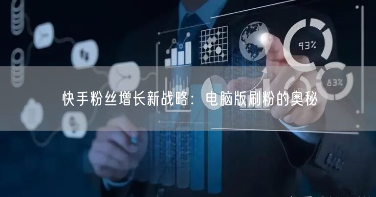 快手粉丝增长新战略：电脑版刷粉的奥秘