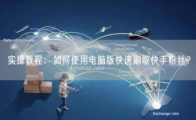 实操教程：如何使用电脑版快速刷取快手粉丝？