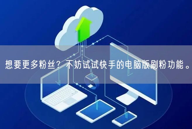 想要更多粉丝？不妨试试快手的电脑版刷粉功能。