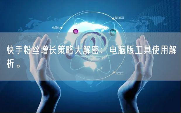 快手粉丝增长策略大解密：电脑版工具使用解析。