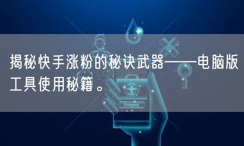 揭秘快手涨粉的秘诀武器——电脑版工具使用秘籍。