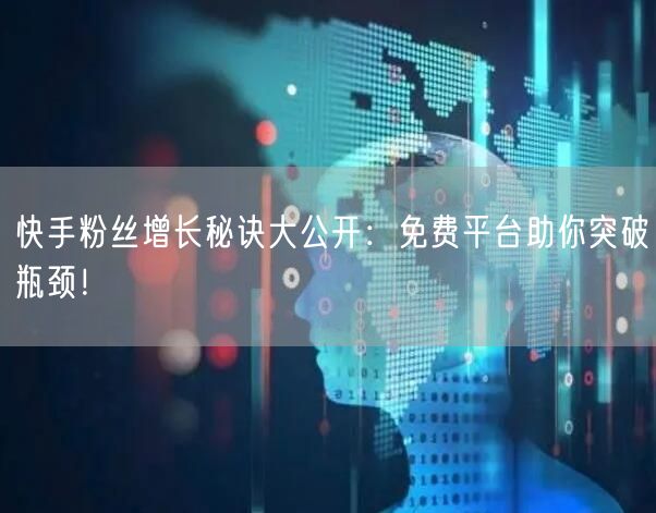 快手粉丝增长秘诀大公开：免费平台助你突破瓶颈！