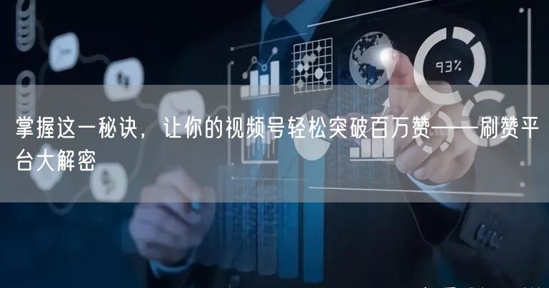 掌握这一秘诀，让你的视频号轻松突破百万赞——刷赞平台大解密