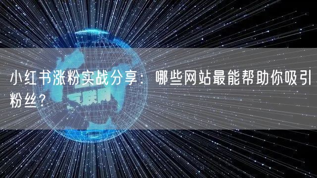 小红书涨粉实战分享：哪些网站最能帮助你吸引粉丝？