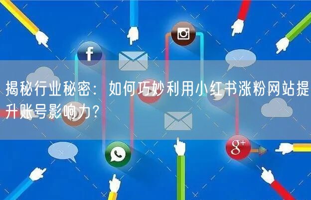 揭秘行业秘密：如何巧妙利用小红书涨粉网站提升账号影响力？