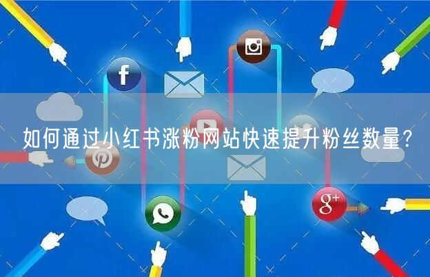 如何通过小红书涨粉网站快速提升粉丝数量?