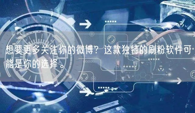 想要更多关注你的微博？这款独特的刷粉软件可能是你的选择。