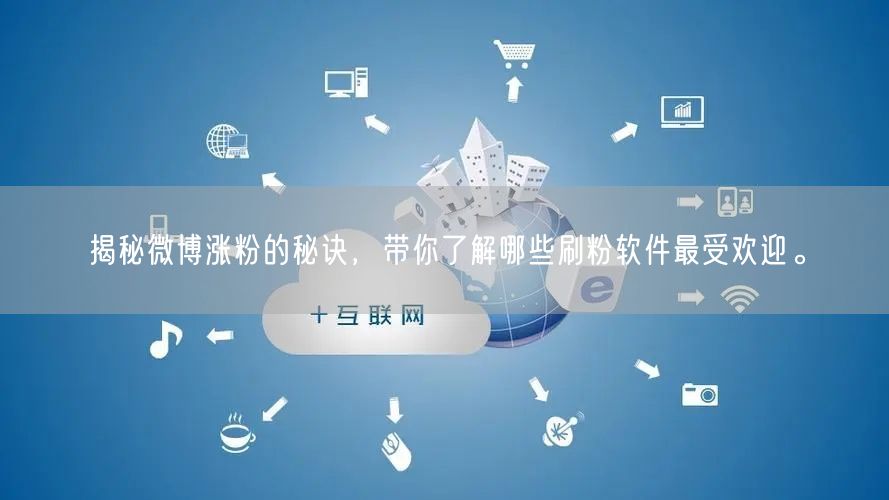 揭秘微博涨粉的秘诀，带你了解哪些刷粉软件最受欢迎。