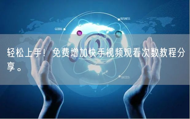 轻松上手！免费增加快手视频观看次数教程分享。