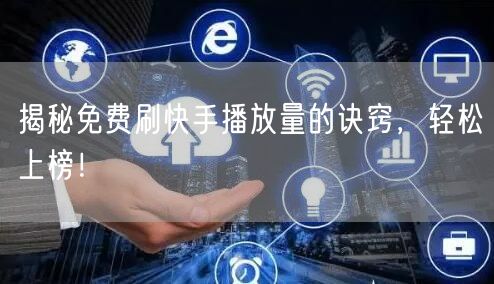 揭秘免费刷快手播放量的诀窍，轻松上榜！