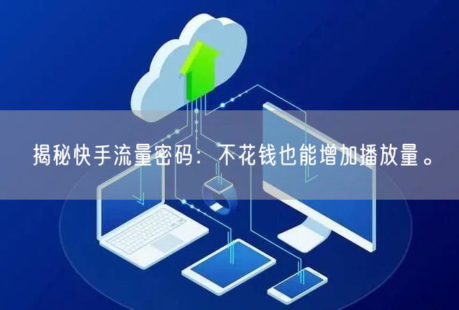 揭秘快手流量密码：不花钱也能增加播放量。