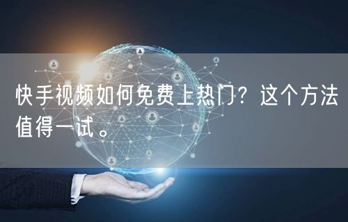 快手视频如何免费上热门？这个方法值得一试。
