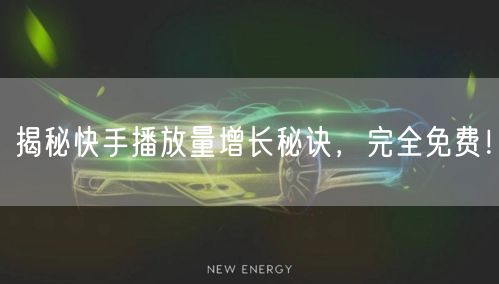 揭秘快手播放量增长秘诀，完全免费！