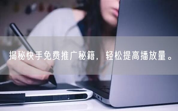 揭秘快手免费推广秘籍，轻松提高播放量。